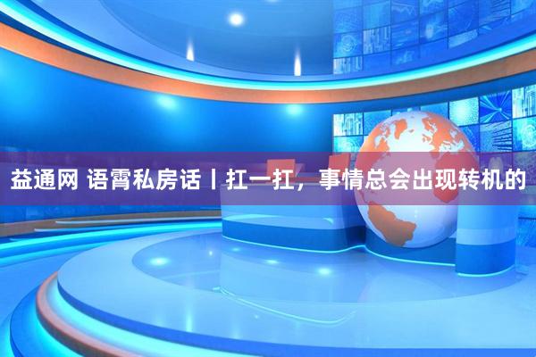 益通网 语霄私房话丨扛一扛，事情总会出现转机的