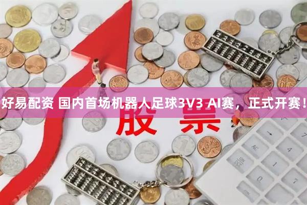 好易配资 国内首场机器人足球3V3 AI赛，正式开赛！