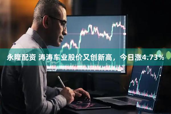 永隆配资 涛涛车业股价又创新高，今日涨4.73%