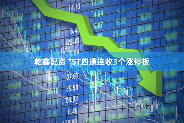 乾鑫配资 *ST四通连收3个涨停板