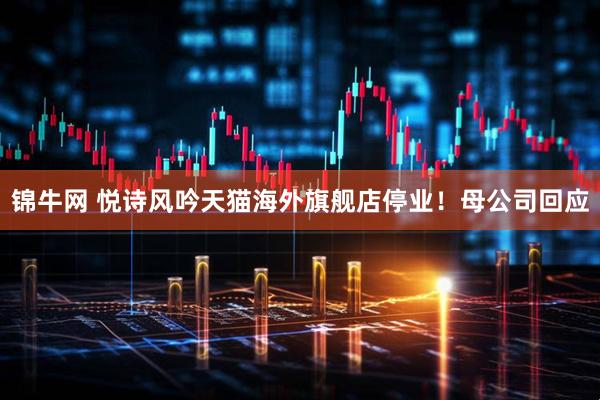 锦牛网 悦诗风吟天猫海外旗舰店停业！母公司回应
