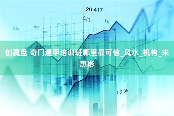 创赢盘 奇门遁甲培训班哪里最可信_风水_机构_宋惠彬