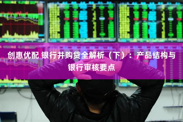 创惠优配 银行并购贷全解析（下）：产品结构与银行审核要点