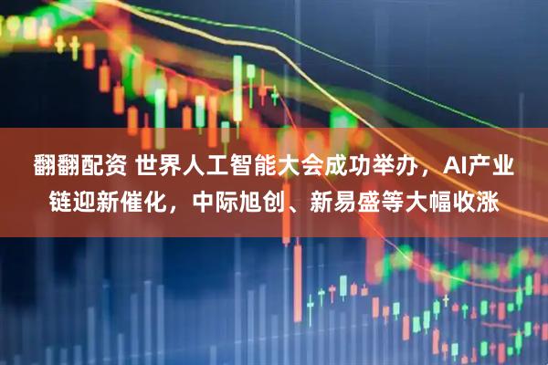 翻翻配资 世界人工智能大会成功举办，AI产业链迎新催化，中际旭创、新易盛等大幅收涨
