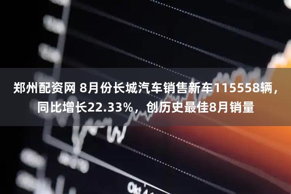 郑州配资网 8月份长城汽车销售新车115558辆，同比增长22.33%，创历史最佳8月销量