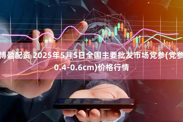 博盈配资 2025年5月5日全国主要批发市场党参(党参0.4-0.6cm)价格行情