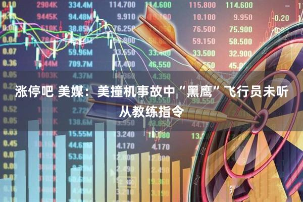 涨停吧 美媒：美撞机事故中“黑鹰”飞行员未听从教练指令