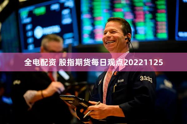 全电配资 股指期货每日观点20221125